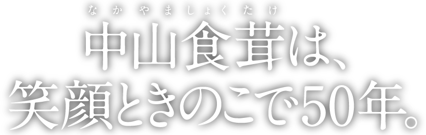 中山食茸は、笑顔ときのこで50年。